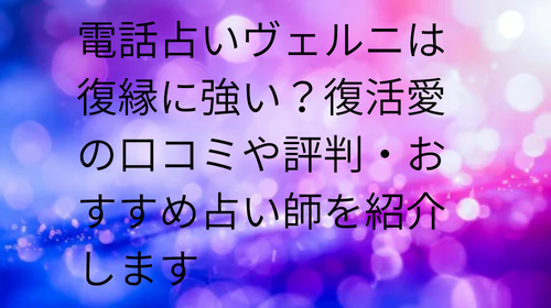 電話占いヴェルニ 復縁 口コミ