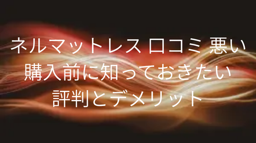 ネルマットレス 口コミ 悪い